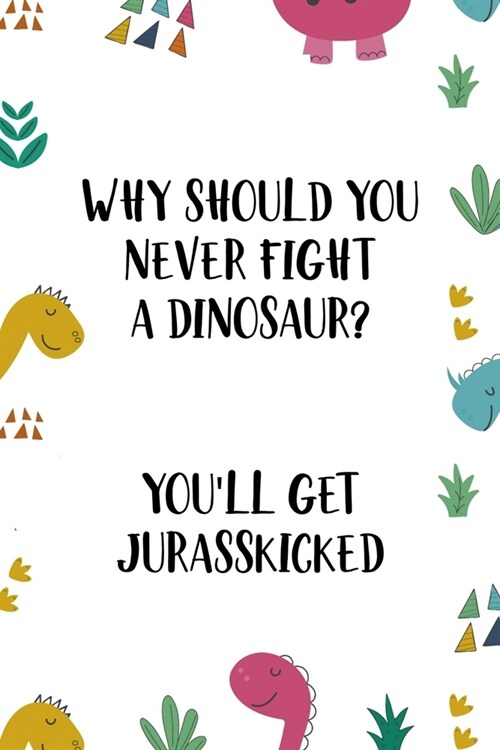 Why Should You Never Fight A Dinosaur? Youll Get Jurasskicked: Notebook Journal Composition Blank Lined Diary Notepad 120 Pages Paperback Colors Stic (Paperback)