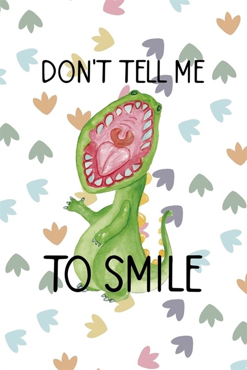 Dont Tell Me To Smile: Notebook Journal Composition Blank Lined Diary Notepad 120 Pages Paperback Colors Footprints Dinosaur (Paperback)