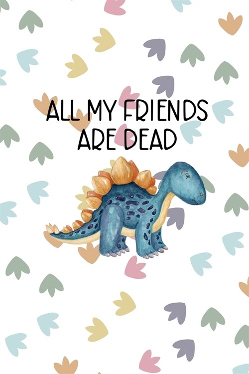 All My Friends Are Dead: Notebook Journal Composition Blank Lined Diary Notepad 120 Pages Paperback Colors Footprints Dinosaur (Paperback)