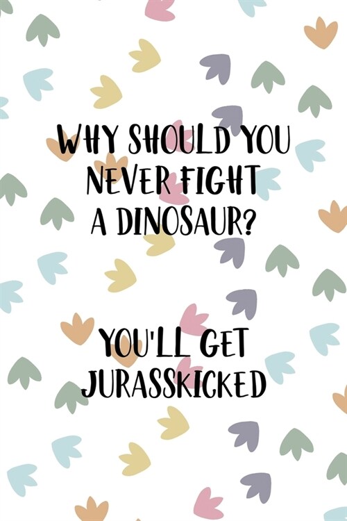 Why Should You Never Fight A Dinosaur? Youll Get Jurasskicked: Notebook Journal Composition Blank Lined Diary Notepad 120 Pages Paperback Colors Foot (Paperback)