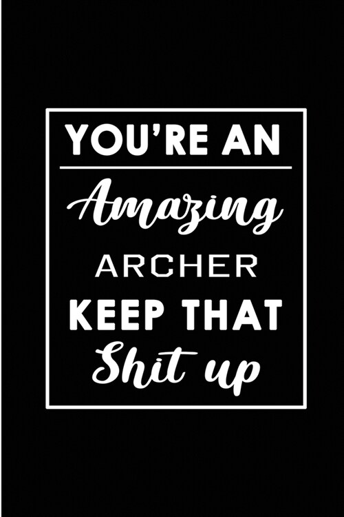 Youre An Amazing Archer. Keep That Shit Up.: Blank Lined Funny Archery Journal Notebook Diary - Perfect Gag Birthday, Appreciation, Thanksgiving, Chr (Paperback)
