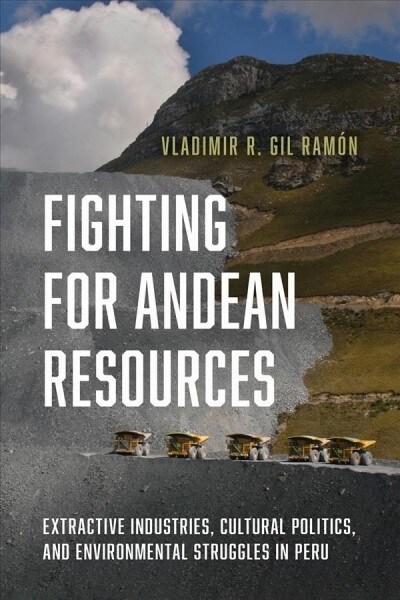 Fighting for Andean Resources: Extractive Industries, Cultural Politics, and Environmental Struggles in Peru (Hardcover)