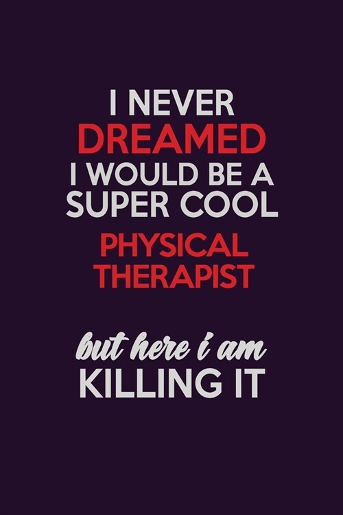 I Never Dreamed I Would Be A Super cool Physical Therapist But Here I Am Killing It: Career journal, notebook and writing journal for encouraging men, (Paperback)