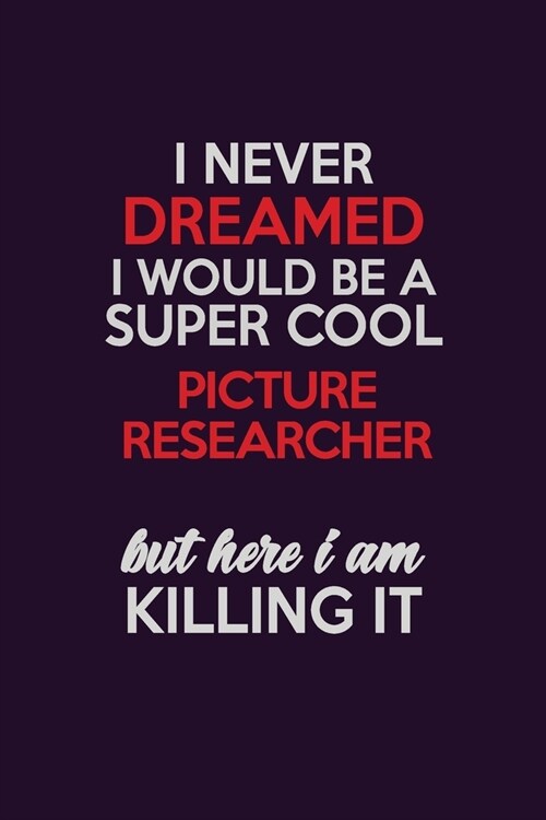 I Never Dreamed I Would Be A Super cool Picture Researcher But Here I Am Killing It: Career journal, notebook and writing journal for encouraging men, (Paperback)