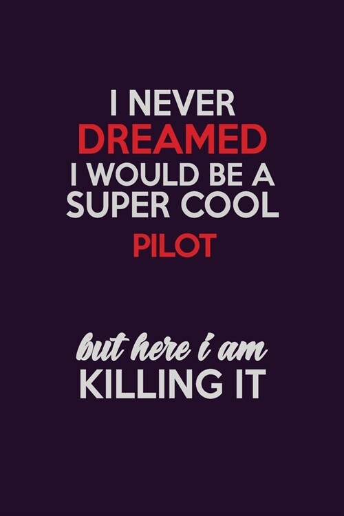 I Never Dreamed I Would Be A Super cool Pilot But Here I Am Killing It: Career journal, notebook and writing journal for encouraging men, women and ki (Paperback)