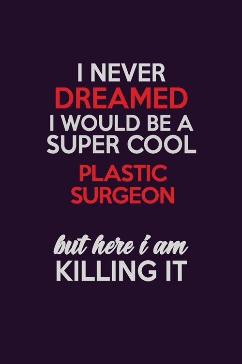 I Never Dreamed I Would Be A Super cool Plastic surgeon But Here I Am Killing It: Career journal, notebook and writing journal for encouraging men, wo (Paperback)