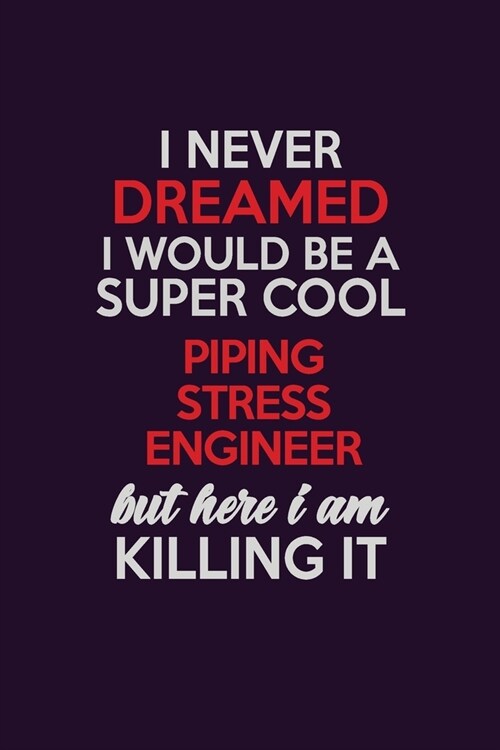 I Never Dreamed I Would Be A Super cool Piping Stress Engineer But Here I Am Killing It: Career journal, notebook and writing journal for encouraging (Paperback)