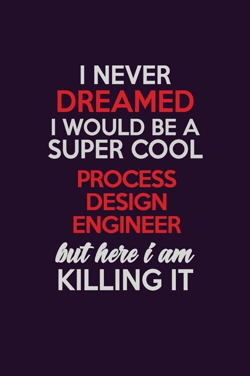 I Never Dreamed I Would Be A Super cool Process Design Engineer But Here I Am Killing It: Career journal, notebook and writing journal for encouraging (Paperback)