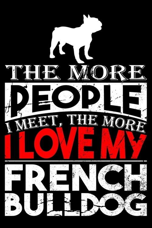 The More People I Meet, The More I Love My French Bulldog: French Bulldog lined journal gifts. Best Lined Journal gifts For Dog Lovers who love French (Paperback)