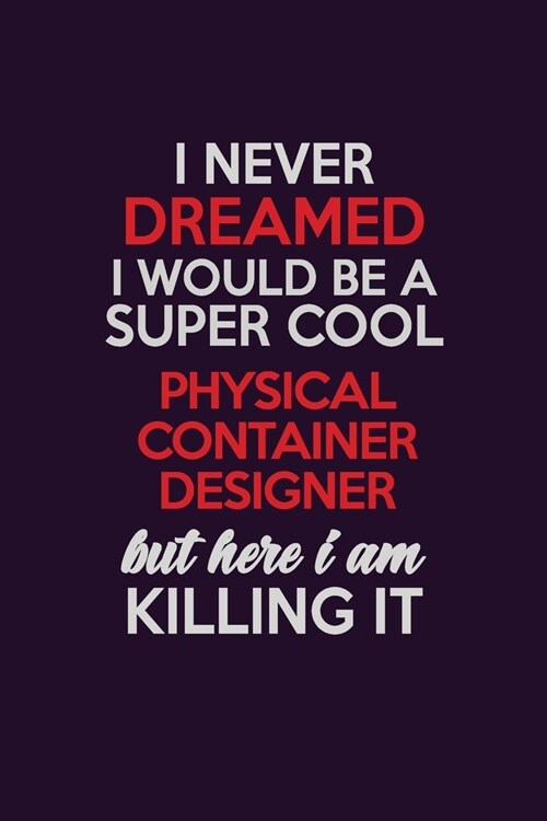 I Never Dreamed I Would Be A Super cool Physical container designer But Here I Am Killing It: Career journal, notebook and writing journal for encoura (Paperback)