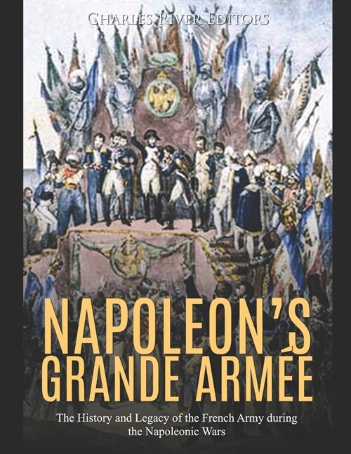 Napoleons Grande Arm?: The History and Legacy of the French Army during the Napoleonic Wars (Paperback)