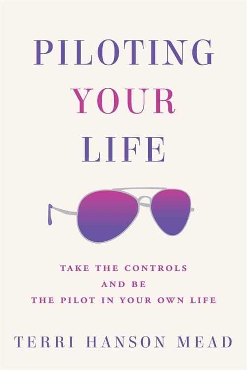 Piloting Your Life: Take the Controls and Be the Pilot In Your Own Life (Paperback)