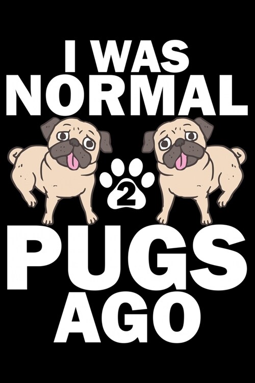 I Was Normal 2 Pugs Ago: Pug Life Journal Notebook - Mom Pug Lover Gifts - Pug Lover Pugs Dog Notebook Journal - Pug Owner Present, Funny Pug D (Paperback)