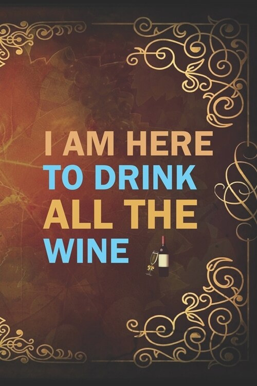I Am Here To Drink All The Wine: My Prayer Journal, Diary Or Notebook For Wine Gift. 110 Story Paper Pages. 6 in x 9 in Cover. (Paperback)