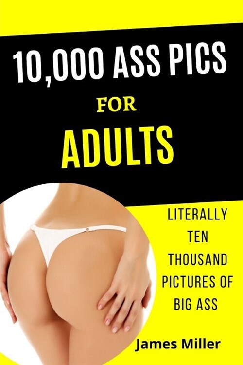 10,000 Ass Pics for Adults: Literally Ten Thousand Pictures of BIG ASS. Funny Gag book, Fake Book Cover Notebook or journal Gag Gifts for Men & Wo (Paperback)