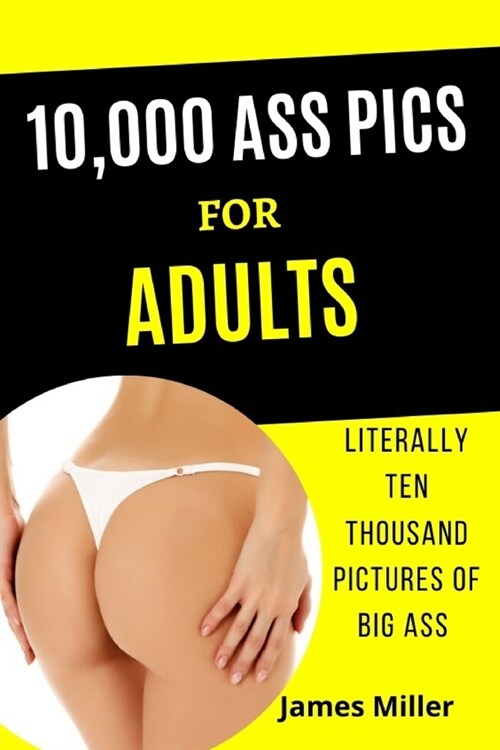 10,000 Ass Pics for Adults: Literally Ten Thousand Pictures of BIG ASS. Funny Gag book, Fake Book Cover Notebook or journal- Gag Gifts for Men & W (Paperback)