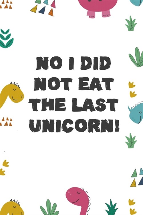 No I Did Not Eat The Last Unicorn!: Notebook Journal Composition Blank Lined Diary Notepad 120 Pages Paperback Colors Stickers Dinosaur (Paperback)