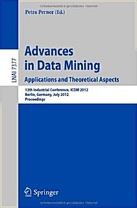 Advances in Data Mining. Applications and Theoretical Aspects: 12th Industrial Conference, ICDM 2012, Berlin, Germany, July 13-20, 2012. Proceedings (Paperback, 2012)