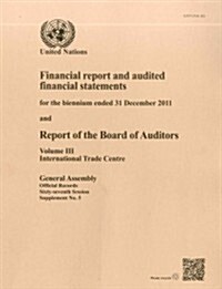 Financial Report and Audited Financial Statements for the Biennium Ended 31 December 2011 and Report of the Board of Auditors: International Trade Cen (Paperback)