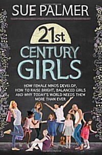 21st Century Girls : How Female Minds Develop, How to Raise Bright, Balanced Girls (Paperback)