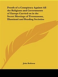 Proofs of a Conspiracy Against All the Religions and Governments of Europe Carried on in the Secret Meetings of Freemasons, Illuminati and Reading Soc (Paperback)