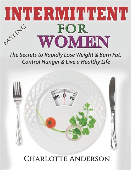 Intermittent Fasting For Women: The Secrets to Rapidly Lose Weight & Burn Fat, Control Hunger & Live a Healthy Life (Paperback)