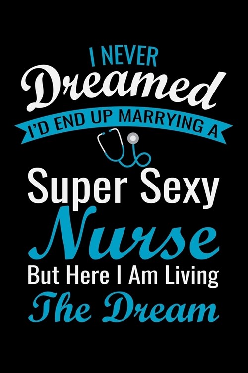 I Never Dreamed id end up marrying a super sexy nurse but here i: Best Nurse inspirationl gift for nurseeing student Blank line journal school size n (Paperback)