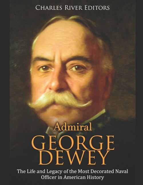 Admiral George Dewey: The Life and Legacy of the Most Decorated Naval Officer in American History (Paperback)