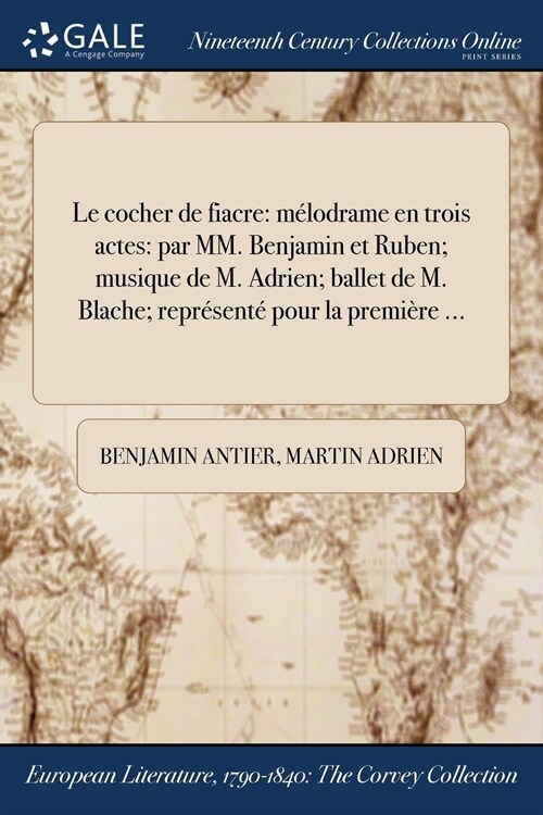 Le Cocher de Fiacre: Melodrame En Trois Actes: Par MM. Benjamin Et Ruben; Musique de M. Adrien; Ballet de M. Blache; Represente Pour La Pre (Paperback)