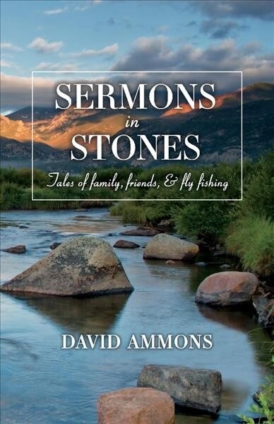 Sermons in Stones: Tales of Family, Friends, & Fly Fishing (Paperback)
