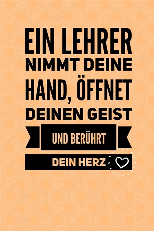 Ein Lehrer Nimmt Deine Hand, ?fnet Deinen Geist Und Ber?rt Dein Herz: A5 KARIERT Geschenkidee f? Lehrer Erzieher - Abschiedsgeschenk Grundschule - (Paperback)