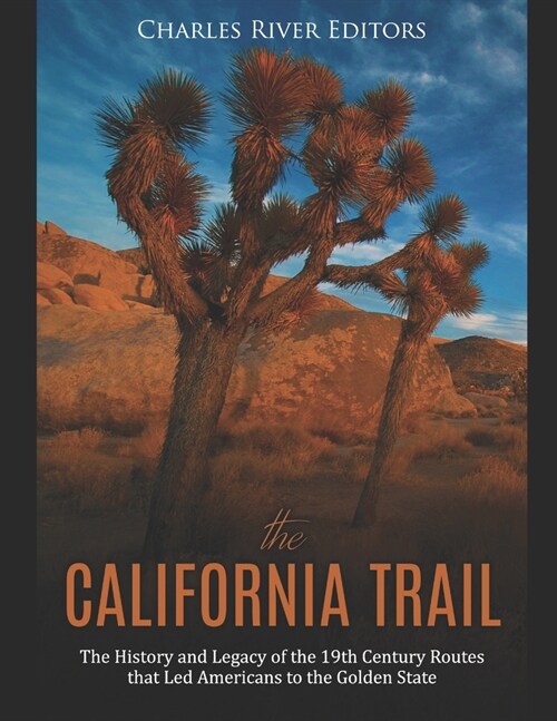 The California Trail: The History and Legacy of the 19th Century Routes that Led Americans to the Golden State (Paperback)
