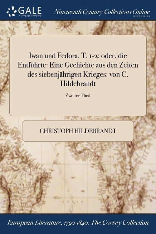 Iwan Und Fedora. T. 1-2: Oder, Die Entfuhrte: Eine Gechichte Aus Den Zeiten Des Siebenjahrigen Krieges: Von C. Hildebrandt; Zweiter Theil (Paperback)