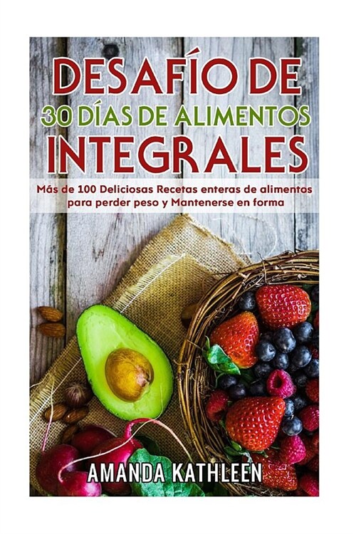 Desaf? de 30 D?s de Alimentos integrales: M? de 100 Deliciosas Recetas enteras de alimentos para perder peso y Mantenerse en forma (Paperback)