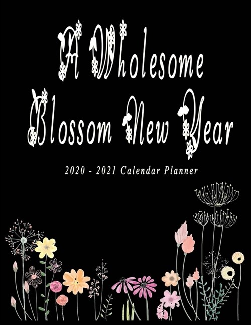 A Wholesome Blossom New Year 2020 - 2021: Nifty 2 years Calendar Planner Organizer - Monthly Weekly Daily - Agenda Schedule Logbook Academic - Black w (Paperback)