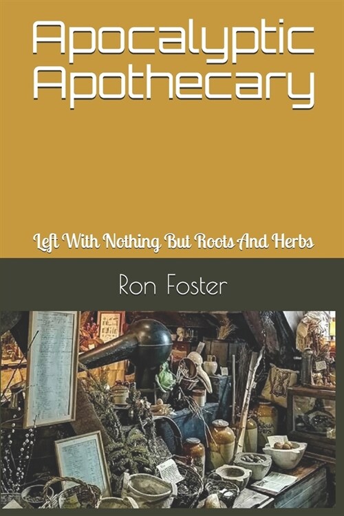 Apocalyptic Apothecary: Left With Nothing But Roots And Herbs (Paperback)