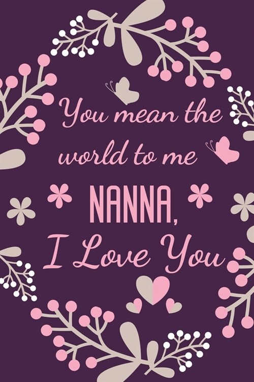 You Mean The World To Me Nanna, I Love You: Nannas Gift Notebook Journal Diary - Cute Present for Nana Birthday, Anniversary, Mothers Day, Christmas, (Paperback)
