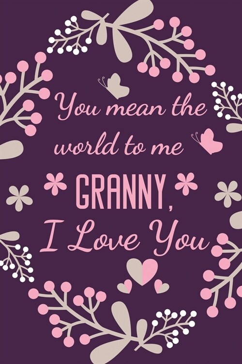 You Mean The World To Me Granny, I Love You: Granny Notebook Journal Diary Gift - Cute Presents for Birthday, Anniversary, Christmas, Xmas, Mothers Da (Paperback)
