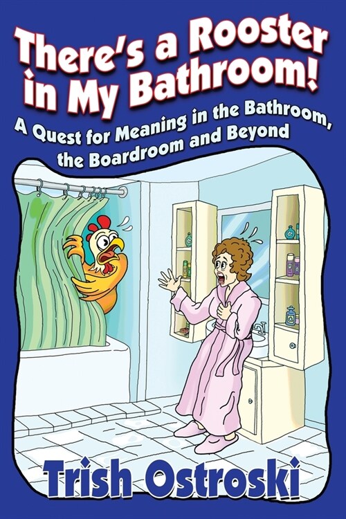 Theres a Rooster in My Bathroom!: A Quest for Meaning in the Bathroom, the Boardroom and Beyond (Paperback)