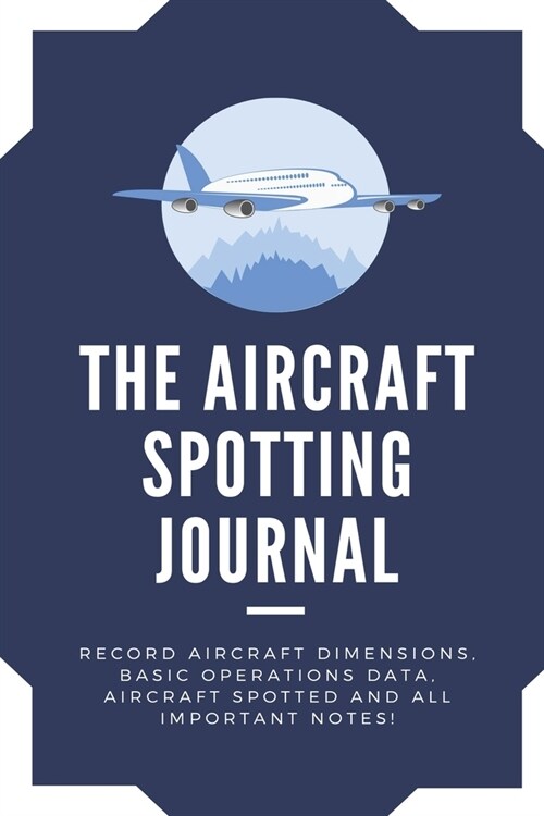 The Aircraft Spotting Journal: Awesome Logbook for airplanes spotting. Aircraft hobby notetaking Record Aircraft Dimensions Basic Operations Data, Ai (Paperback)