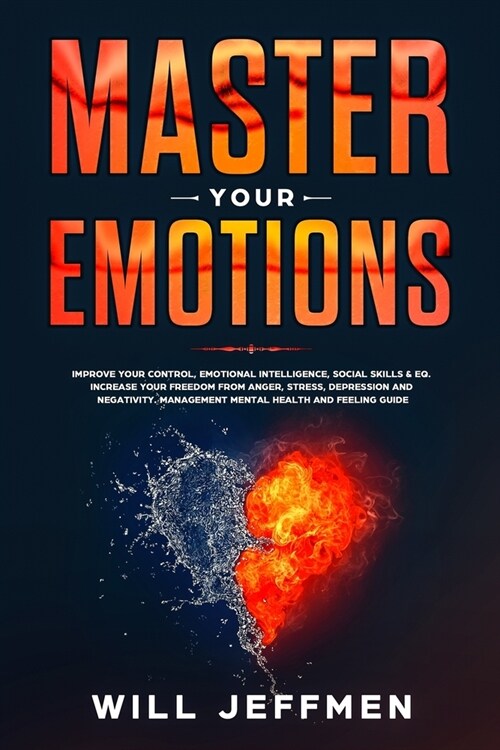 Master your Emotions: Improve Your Control, Emotional Intelligence, Social Skills & EQ. Increase Your Freedom from Anger, Stress, Depression (Paperback)