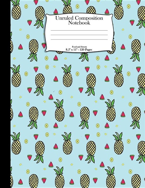 Unruled Composition Notebook. Food Sweets and Candy. 8.5 x 11. 120 Pages: Pineapples And Watermelon Pieces Pattern Cover. Unruled blank notebook, sk (Paperback)