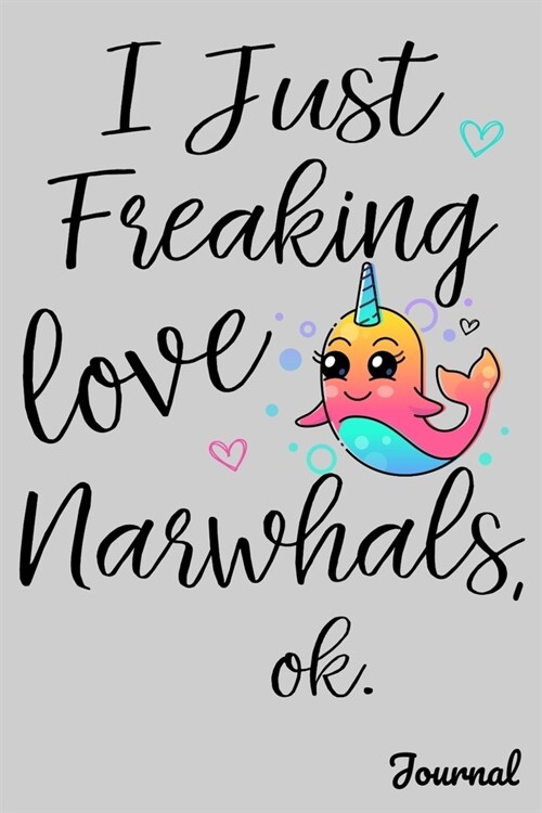 I Just Freaking Love Narwhals Ok Journal: 110 Blank Lined Pages - 6 x 9 Notebook With Cute Kawaii Narwhal Print On The Cover (Paperback)