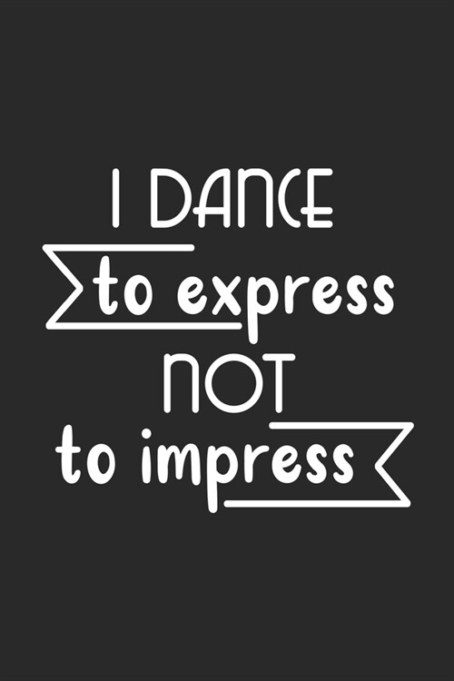 I Dance to Express not to Impress: Blank Lined Notebook. Funny gag gift for dancers or dance teachers, great appreciation and original present for wom (Paperback)