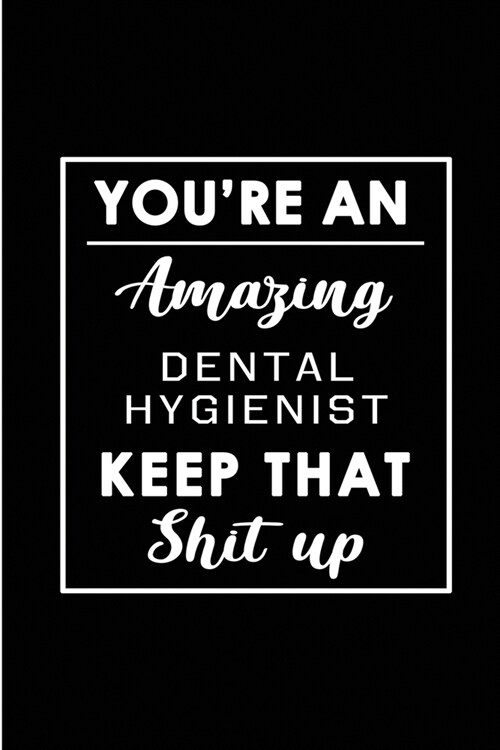 Youre An Amazing Dental Hygienist. Keep That Shit Up.: Blank Lined Funny Dental Hygienist Journal Notebook Diary - Perfect Gag Birthday, Appreciation (Paperback)