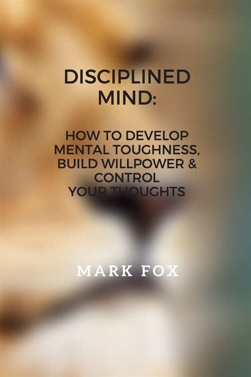 Disciplined Mind: How To Develop Mental Toughness, Build Willpower & Control Your Thoughts (Paperback)