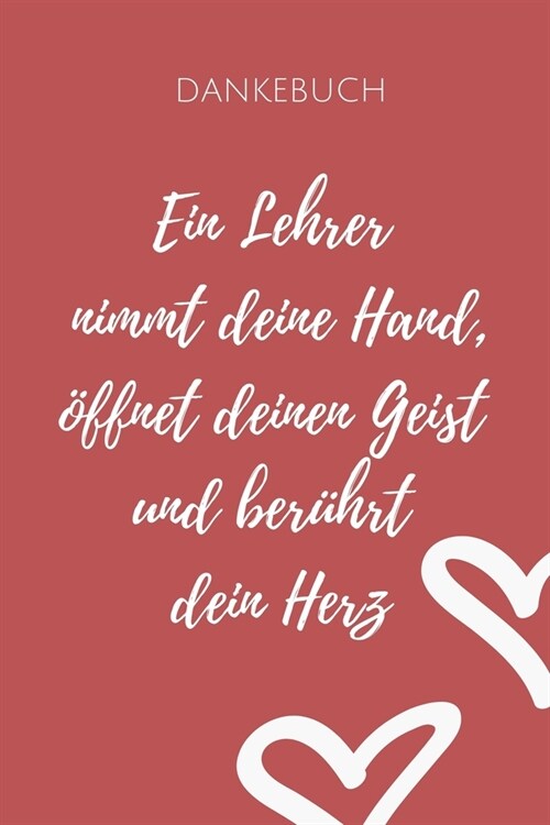 Dankebuch Ein Lehrer Nimmt Deine Hand, ?fnet Deinen Geist Und Ber?rt Dein Herz: A5 BLANKO Geschenkidee f? Lehrer Erzieher - Abschiedsgeschenk Grund (Paperback)