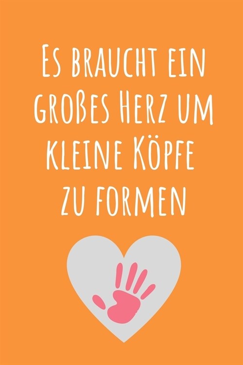 Es Braucht Ein Grosses Herz Um Kleine K?fe Zu Formen: A5 KARIERT Geschenkidee f? Lehrer Erzieher - Abschiedsgeschenk Grundschule - Klassengeschenk - (Paperback)