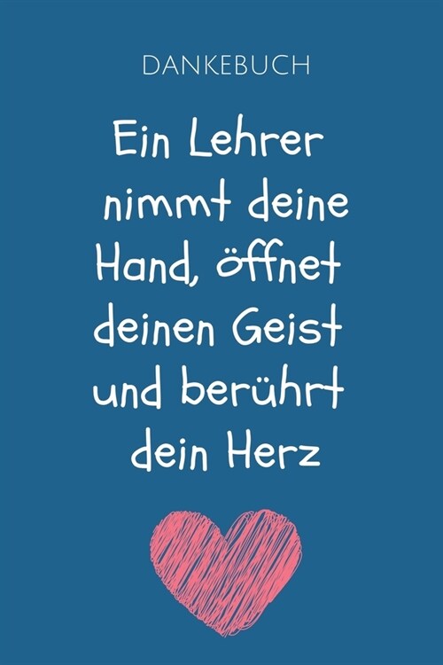 Dankebuch Ein Lehrer Nimmt Deine Hand, ?fnet Deinen Geist Und Ber?rt Dein Herz: A5 BLANKO Geschenkidee f? Lehrer Erzieher - Abschiedsgeschenk Grund (Paperback)