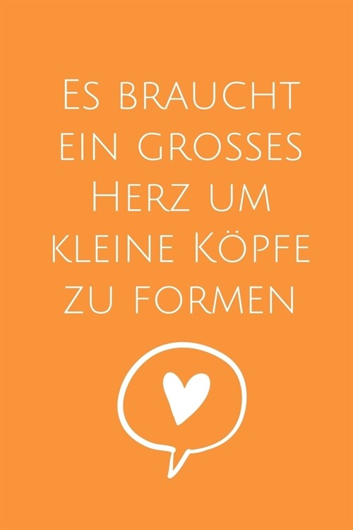 Es Braucht Ein Grosses Herz Um Kleine K?fe Zu Formen: A5 52 WOCHEN KALENDER Geschenkidee f? Lehrer Erzieher - Abschiedsgeschenk Grundschule - Klasse (Paperback)